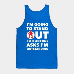 I'M GOING TO STAND OUT SO IF ANYONE ASKS I'M OUTSTANDING Tank Top